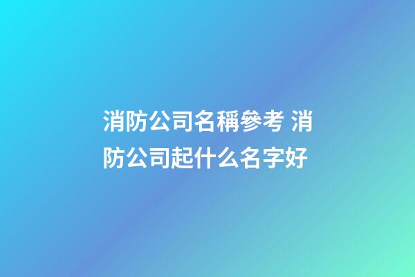 消防公司名稱參考 消防公司起什么名字好-第1張-公司起名-玄機派